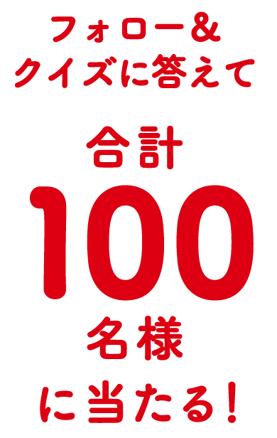 フォロー&クイズに答えて合計100名様に当たる!