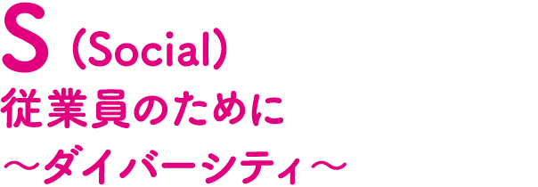 S(Social)従業員のために〜ダイバーシティ〜
